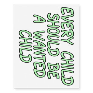 Every child should be a wanted child temporary tattoos
