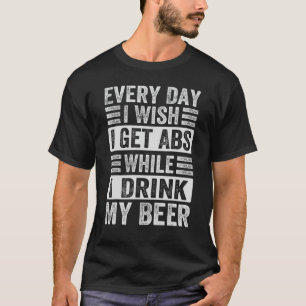 Every Day I Wish I Get Abs While I Drink My Beer T-Shirt