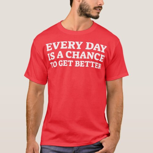 Every Day Is A Chance To Get Better Motivational W T_Shirt