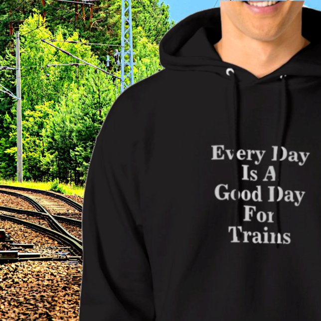 Every Day is a Good Day for Trains, Railroad Fan Hoodie (Creator Uploaded)