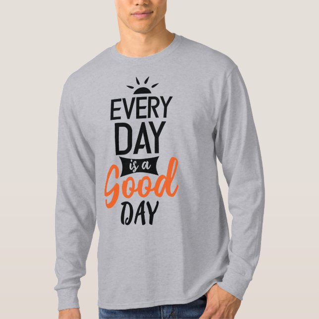 Every Day Is A Good Day  T-Shirt (Front)