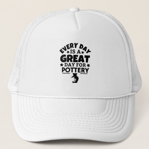 Every day is a great day for pottery trucker hat