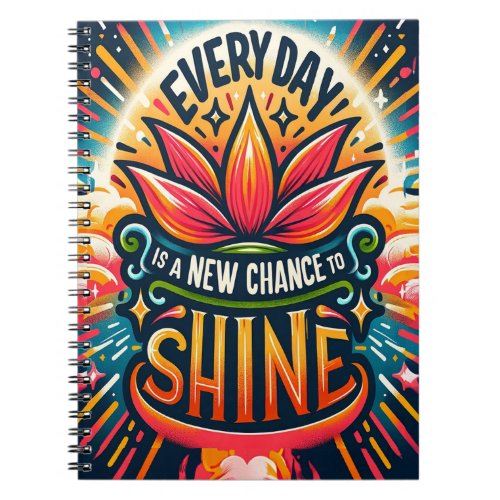 Every Day is a New Chance to Shine Notebook
