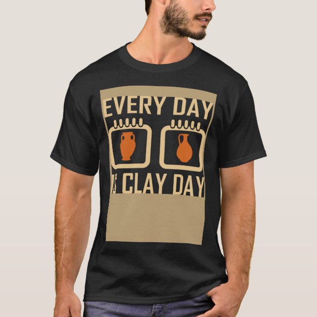Every Day Is Clay Day Pottery Fan Quote T-Shirt (Front)