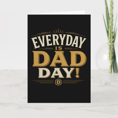EVERY DAY IS DAD DAY  - FATHER'S DAY CARD