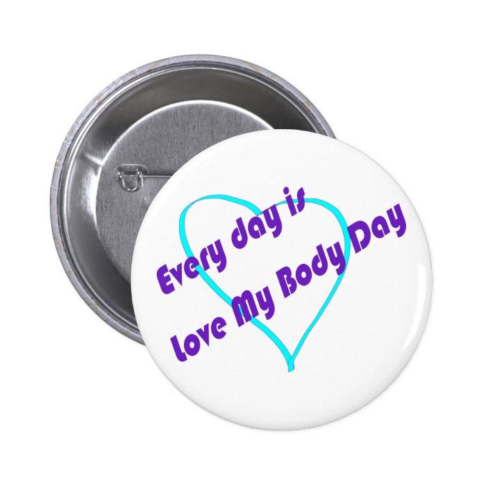 Every day is Love My Body Day Pinback Buttons