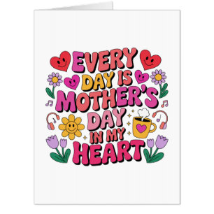 Every Day Is Mother’s Day In My Heart Card