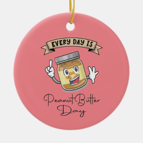 Every Day Is Peanut Butter Day Ceramic Ornament