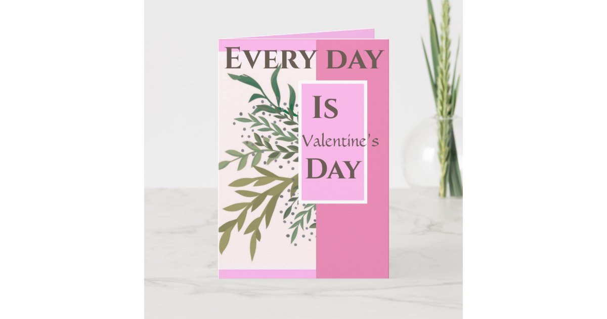 “Every day is Valentine’s Day! “Romantic Valentine Card Zazzle