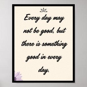 Every day may not be good, but there is something poster
