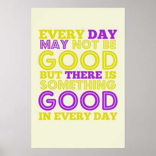 Every Day May Not Be Good Posters | Zazzle