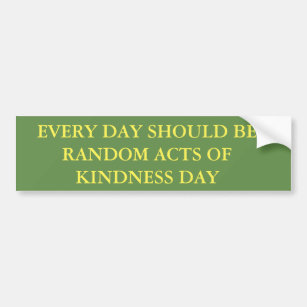 EVERY DAY SHOULD BE RANDOM ACTS OF KINDNESS DAY BUMPER STICKER