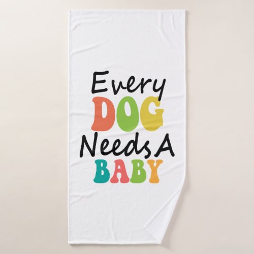 Every Dog Needs A Baby Bath Towel