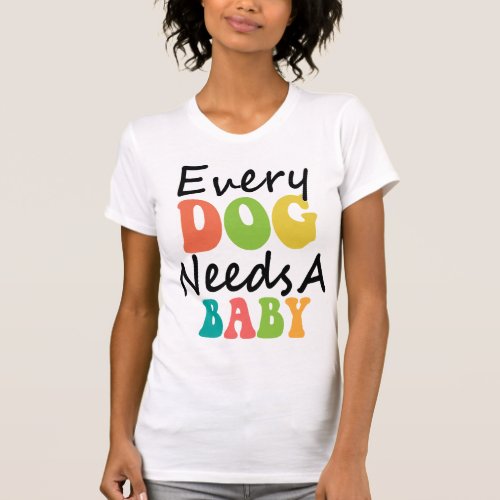 Every Dog Needs A Baby T_Shirt