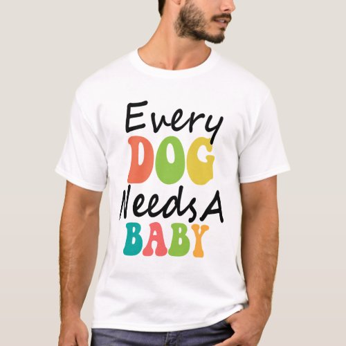 Every Dog Needs A Baby T_Shirt
