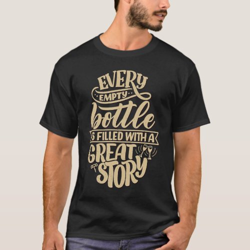 Every empty bottle is filled with a great story  W T_Shirt