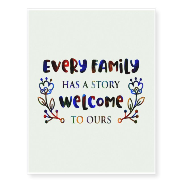 Every Family Has A Story Welcome to Ours, Family T Temporary Tattoos (Front)