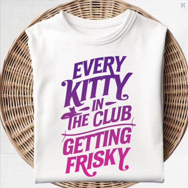 Every Kitty in the Club Getting Frisky T-Shirt (Every Kitty in the Club Getting Frisky Shirt)