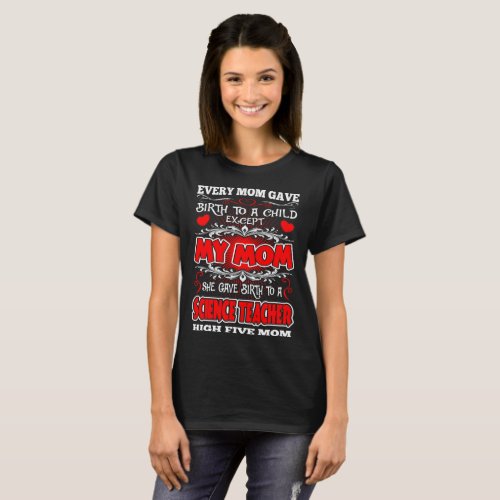 Every Mom Gave Birth Child My Science Teacher Mom T_Shirt