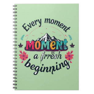 Every moment is a fresh beginning notebook