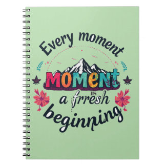 Every moment is a fresh beginning notebook