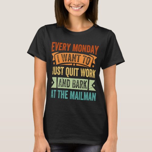 Every Monday I Want To Just Quit Work And Bark     T_Shirt