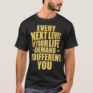 Every next level of your life demand a different y T-Shirt