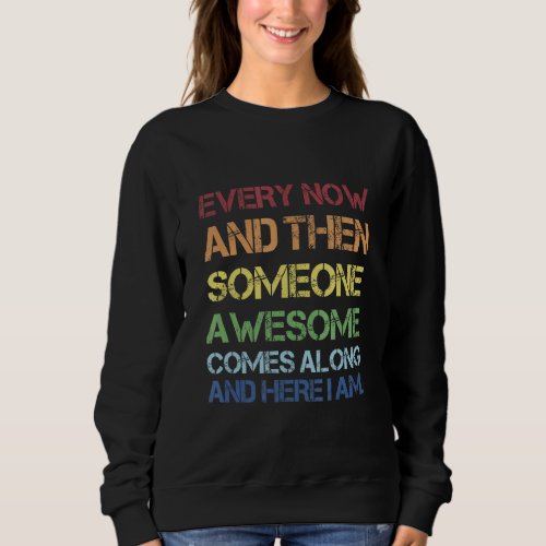 Every Now And Then Someone Awesome Comes Along And Sweatshirt