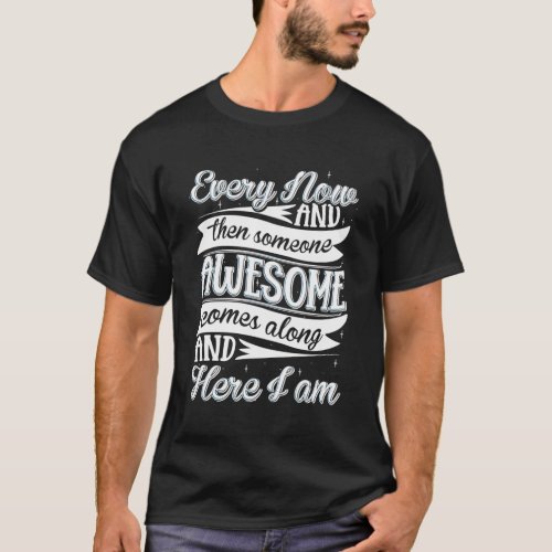 Every Now And Then Someone Awesome Comes Along And T_Shirt