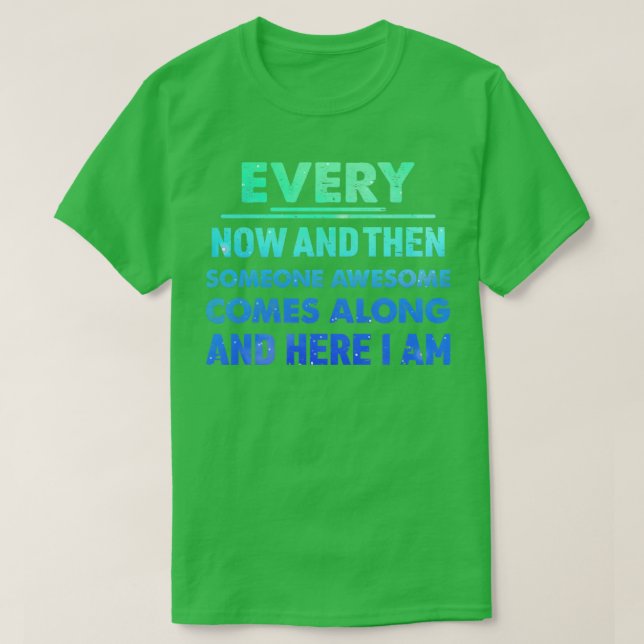 Every Now And Then Someone Awesome Comes Along Fun T-Shirt (Design Front)