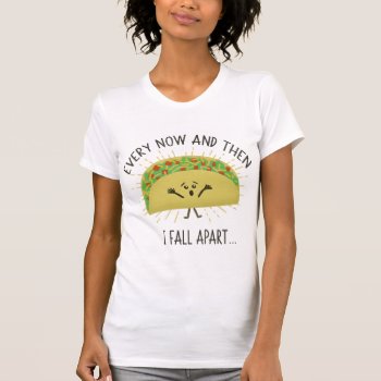 Every Now & Then I Fall Apart Funny Taco Pun T-shirt by AtomicCotton at Zazzle