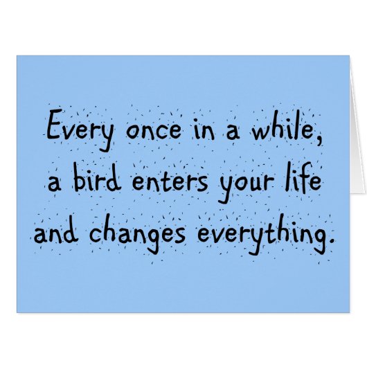 Every Once In A While, A Bird Enters Your Life … (Front Horizontal)