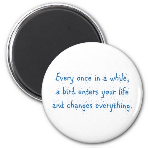 Every Once In A While A Bird Enters Your Life  Magnet