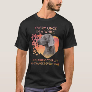 Every Once In A While A Weimaraner Enters You Life T-Shirt
