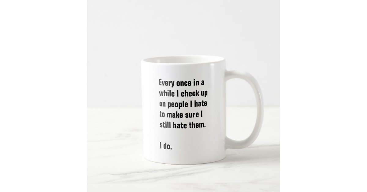 Every once in a while I check up on people I hate Coffee Mug | Zazzle