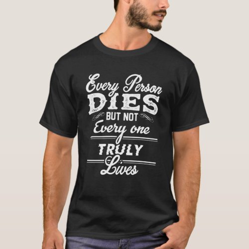 Every Person Dies but Not Everyone Truly Lives T_Shirt