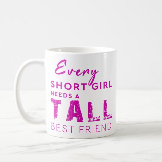 Download Every Short Girl Need A Tall Best Friend Coffee Mug | Zazzle.com