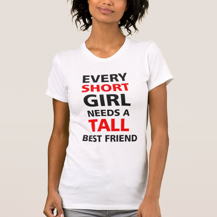 Every Short Girl Needs A Tall Best Friend T-Shirt | Zazzle
