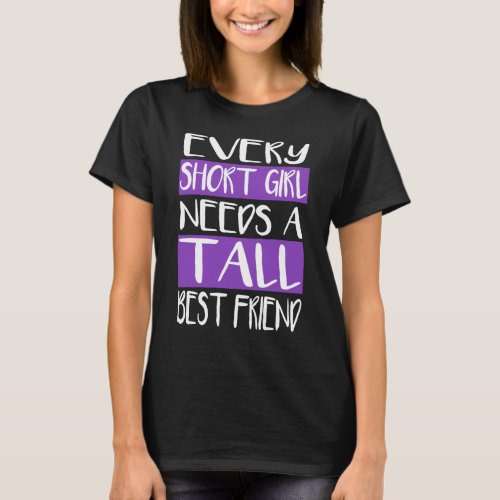 Every Short Girl Needs A Tall Best Friend T_Shirts
