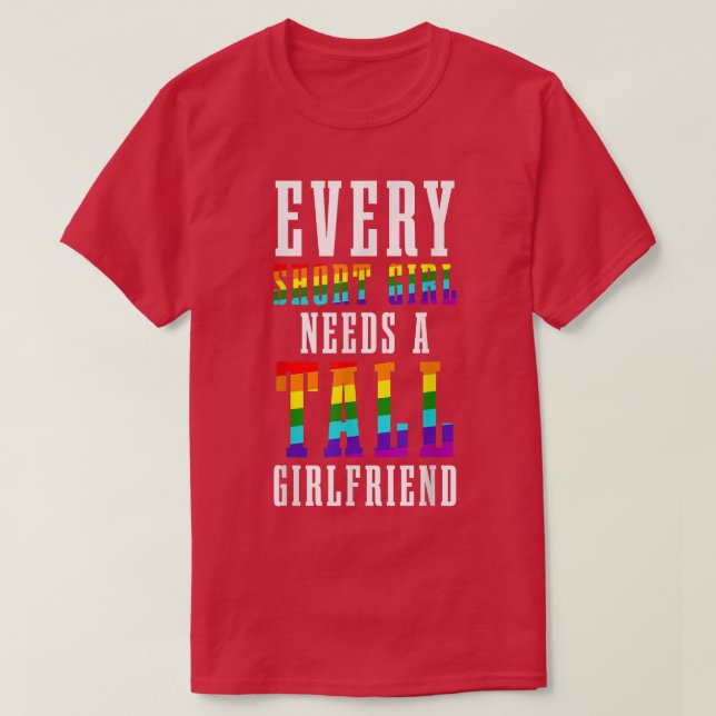 Every Short Girl Needs A Tall Girlfriend LGBTQ Les T-Shirt (Design Front)