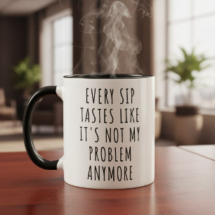 Every Sip Tastes Like It's Not My Problem Anymore  Mug