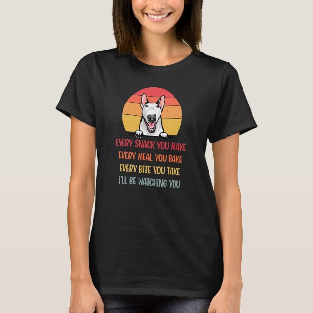 Every Snack You Make Bull Terrier Dog  Dog Mom T-Shirt (Front)