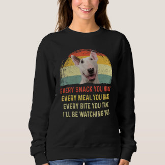 Every Snack You Make Bull Terrier Dog Mom Dog Dad  Sweatshirt