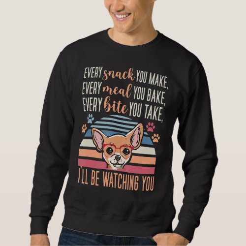 Every Snack You Make Every Meal you Bake Chihuahua Sweatshirt