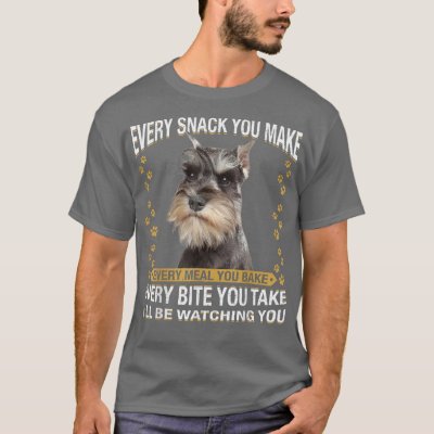 Every Snack You Make Funny Miniature Schnauzer Dog T-Shirt