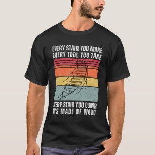 Every Stair You Make Funny Woodworking T-Shirt