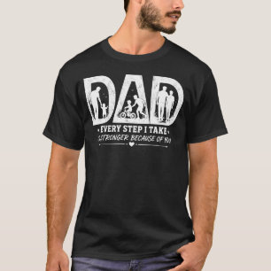 Every Step I Take Is Stronger Because of You Dad T T-Shirt