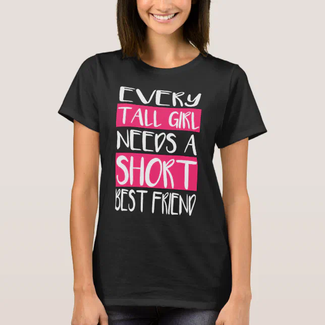Every Tall Girl Needs A Short Best Friend TShirts Zazzle