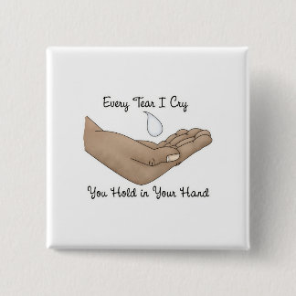 Every Tear I Cry You Hold in Your Hand Pinback Button