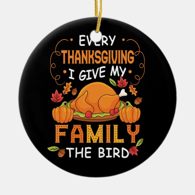 Every Thanksgiving I Give My Family The Bird Turke Ceramic Ornament (Front)